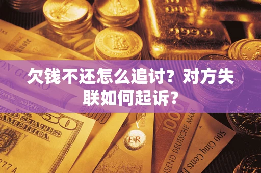 济南欠钱不还怎么追讨？对方失联如何起诉？