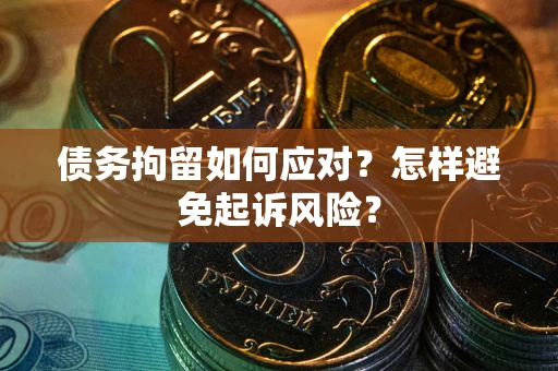 济南债务拘留如何应对？怎样避免起诉风险？