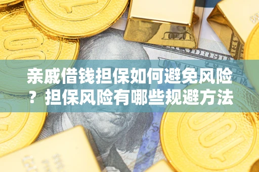 济南亲戚借钱担保如何避免风险？担保风险有哪些规避方法？