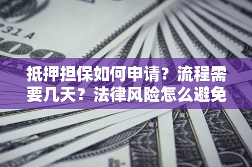 济南抵押担保如何申请？流程需要几天？法律风险怎么避免？避坑指南