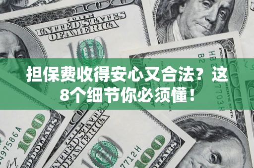 济南担保费收得安心又合法？这8个细节你必须懂！