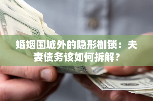 济南婚姻围城外的隐形枷锁：夫妻债务该如何拆解？