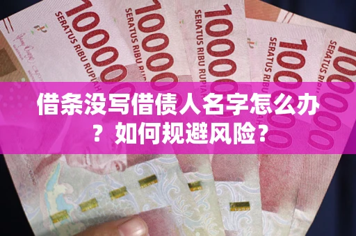 济南借条没写借债人名字怎么办？如何规避风险？