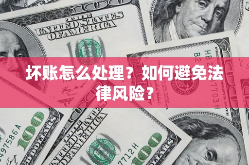 济南坏账怎么处理？如何避免法律风险？
