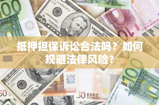 济南抵押担保诉讼合法吗？如何规避法律风险？