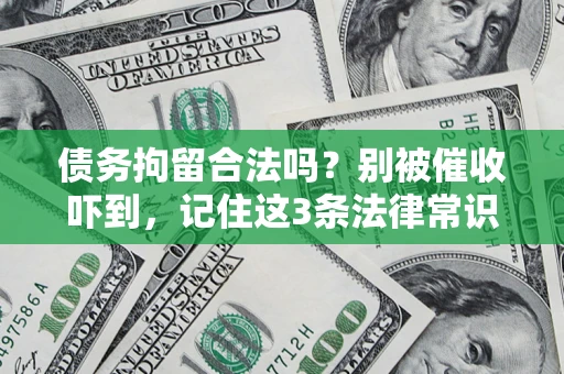 济南债务拘留合法吗?别被催收吓到,记住这3条法律常识 济南债务拘留合法吗?别被催收吓到,记住这3条法律常识