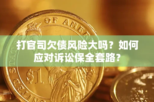 济南打官司欠债风险大吗？如何应对诉讼保全套路？