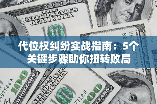 济南代位权纠纷实战指南：5个关键步骤助你扭转败局