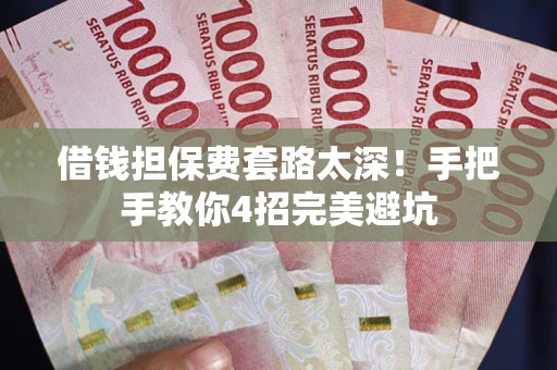 济南借钱担保费套路太深！手把手教你4招完美避坑