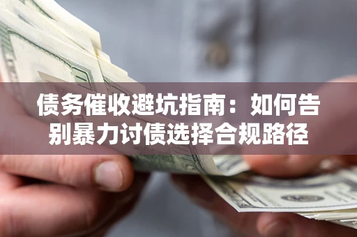 济南债务催收避坑指南：如何告别暴力讨债选择合规路径
