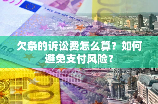 济南欠条的诉讼费怎么算？如何避免支付风险？