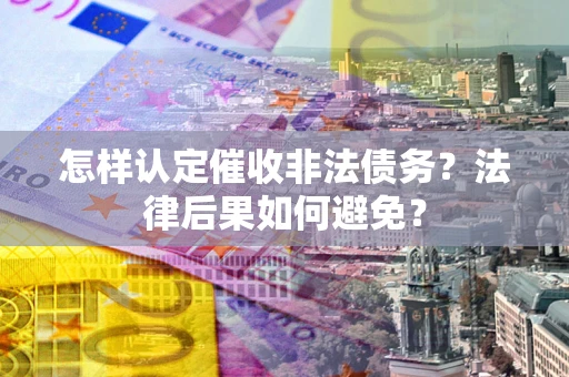 济南怎样认定催收非法债务？法律后果如何避免？