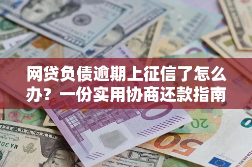 济南网贷负债逾期上征信了怎么办？一份实用协商还款指南请收好