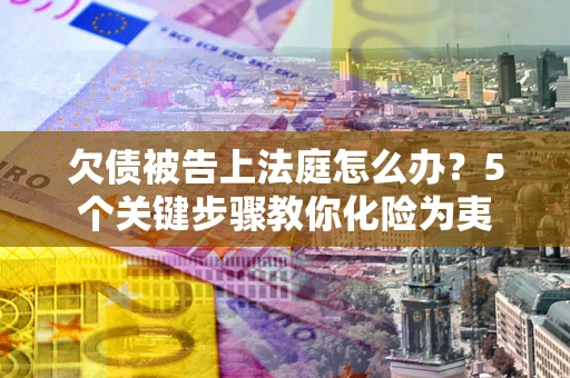 济南欠债被告上法庭怎么办？5个关键步骤教你化险为夷