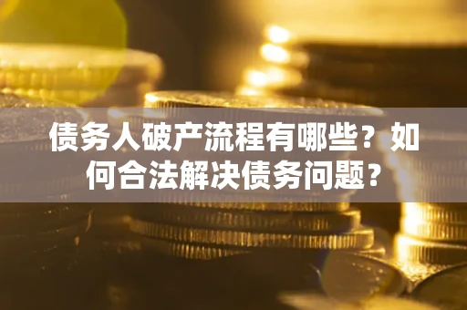 济南债务人破产流程有哪些？如何合法解决债务问题？