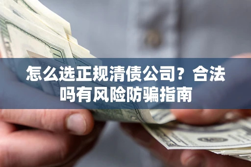济南怎么选正规清债公司？合法吗有风险防骗指南