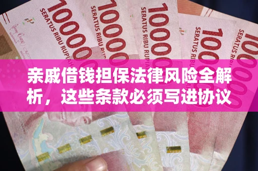 济南亲戚借钱担保法律风险全解析，这些条款必须写进协议
