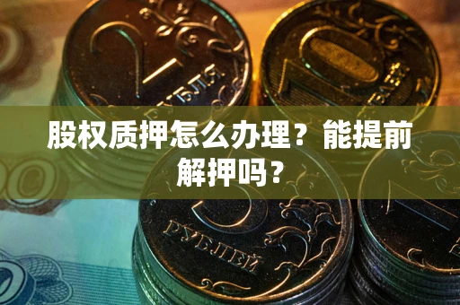 济南股权质押怎么办理？能提前解押吗？