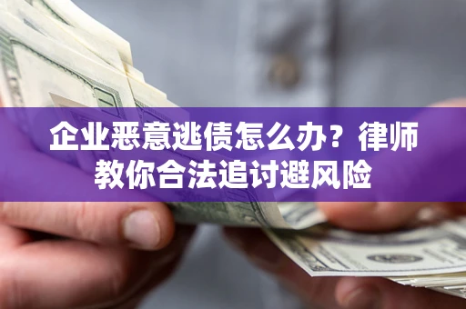 济南企业恶意逃债怎么办？律师教你合法追讨避风险