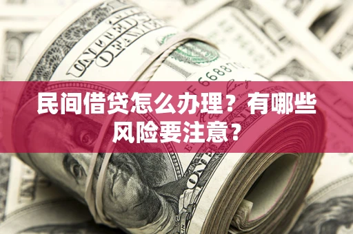 济南民间借贷怎么办理？有哪些风险要注意？