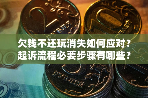 济南欠钱不还玩消失如何应对？起诉流程必要步骤有哪些？
