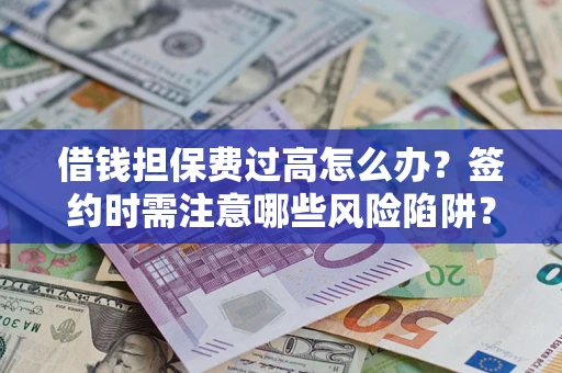济南借钱担保费过高怎么办？签约时需注意哪些风险陷阱？