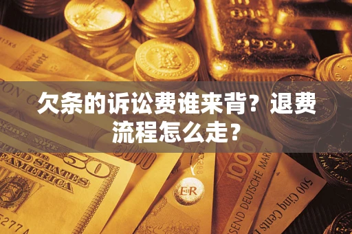 济南欠条的诉讼费谁来背？退费流程怎么走？