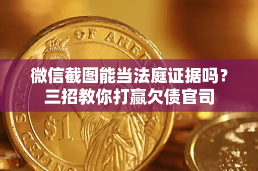 济南微信截图能当法庭证据吗？三招教你打赢欠债官司