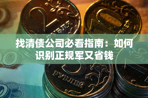 济南找清债公司必看指南：如何识别正规军又省钱