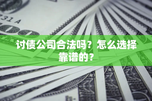 济南讨债公司合法吗？怎么选择靠谱的？