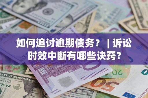 济南如何追讨逾期债务？ | 诉讼时效中断有哪些诀窍？
