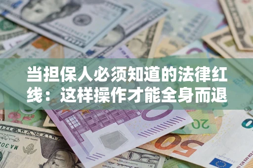 济南当担保人必须知道的法律红线：这样操作才能全身而退