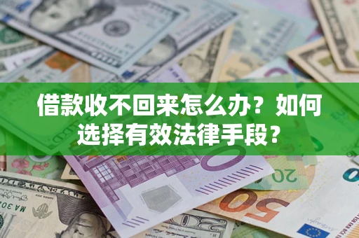 济南借款收不回来怎么办？如何选择有效法律手段？