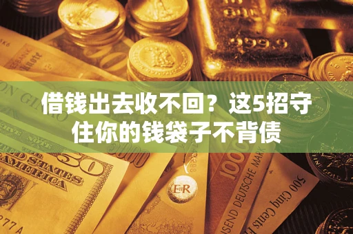 济南借钱出去收不回？这5招守住你的钱袋子不背债