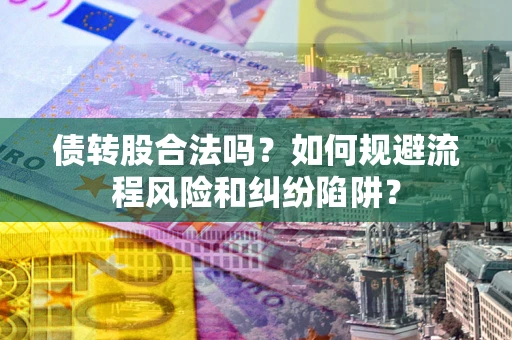 济南债转股合法吗？如何规避流程风险和纠纷陷阱？
