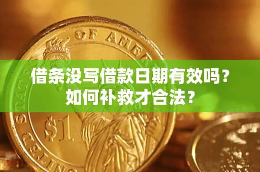 济南借条没写借款日期有效吗？如何补救才合法？