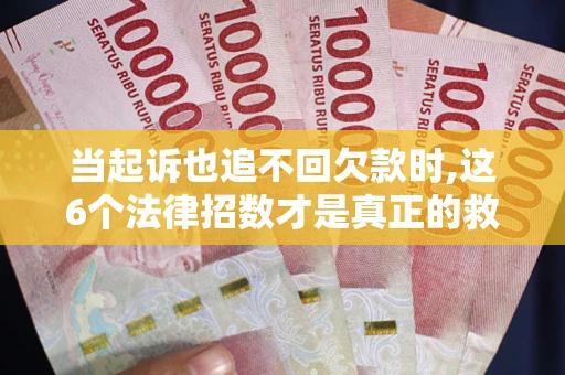 济南当起诉也追不回欠款时,这6个法律招数才是真正的救命稻草