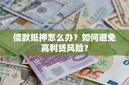 济南借款抵押怎么办？如何避免高利贷风险？