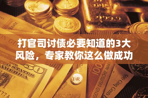 济南打官司讨债必要知道的3大风险，专家教你这么做成功率飙升