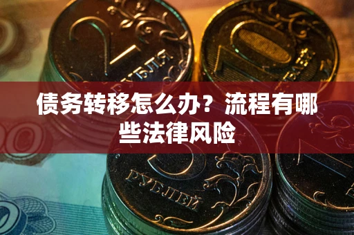 济南债务转移怎么办？流程有哪些法律风险