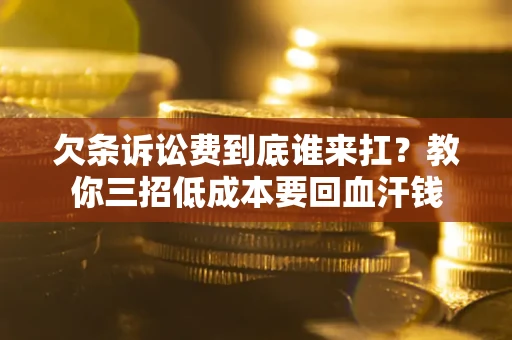 济南欠条诉讼费到底谁来扛？教你三招低成本要回血汗钱