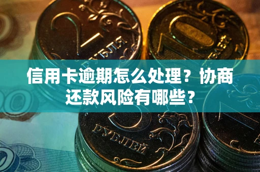 济南信用卡逾期怎么处理？协商还款风险有哪些？